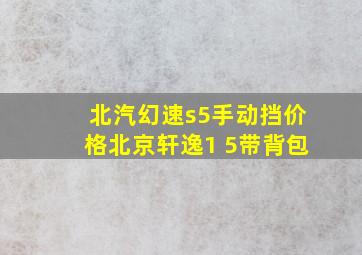 北汽幻速s5手动挡价格北京轩逸1 5带背包